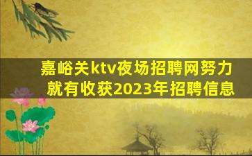 嘉峪关ktv夜场招聘网努力就有收获2023年招聘信息